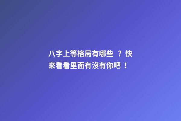 八字上等格局有哪些？快來看看里面有沒有你吧！